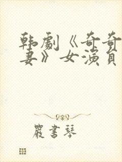 韩剧《奇奇上司妻》女演员是谁