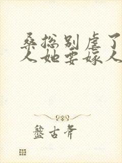 桑总别虐了,夫人她要嫁人了