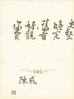 你好,旧时光免费观看完整