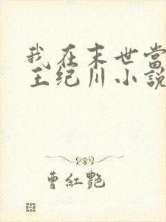 我在末世当丧尸王纪川小说