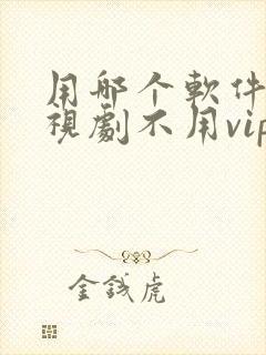 用哪个软件看电视剧不用vip