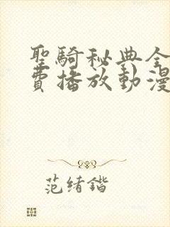 圣骑秘典全集免费播放动漫