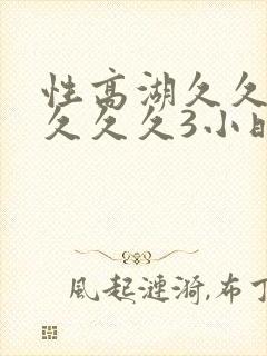 性高湖久久久久久久久3小时封面