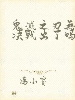 鬼灭之刃无限城决战出了吗