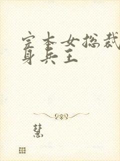 完本女总裁的近身兵王