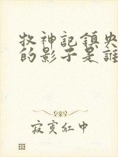 牧神记镇央宫里的影子是谁