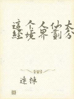 这个人仙太过正经境界划分