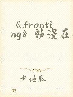 《fronting》动漫在线观看在线播放