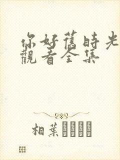 你好旧时光免费观看全集