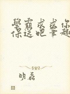 学霸求求你快去保送吧笔趣阁