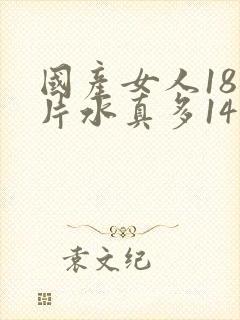 国产女人18毛片水真多14