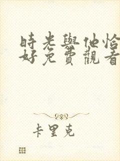 时光与他恰是正好免费观看电视剧