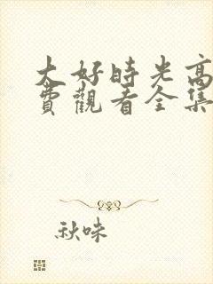 大好时光高清免费观看全集