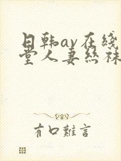 日韩av在线天堂人妻丝袜封面