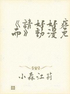 《请好好疼爱里面》动漫免费观看