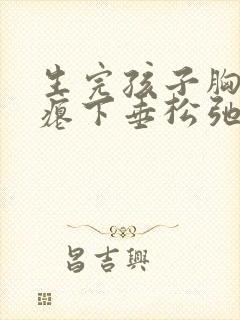 生完孩子胸部干瘪下垂松弛怎么恢复封面