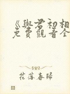 《与君初相识》免费观看全集