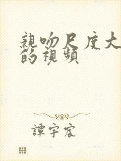 亲吻尺度大吻胸的视频