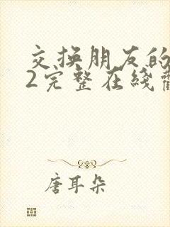交换朋友的妻子2完整在线观看