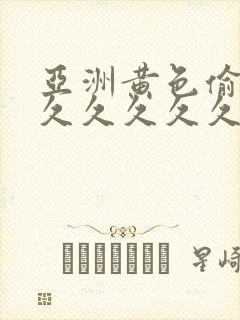 亚洲黄色偷拍久久久久久久