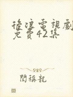 后浪电视剧全集免费42集