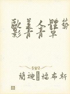 欧美人体艺术摄影青青草