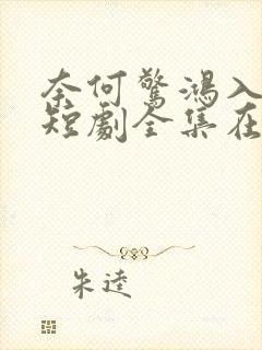 奈何惊鸿入我心短剧全集在线观看