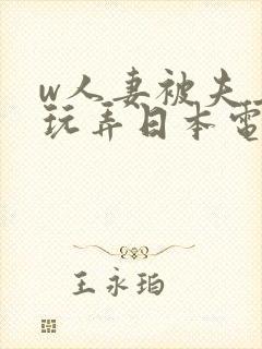 w人妻被夫上司玩弄日本电影