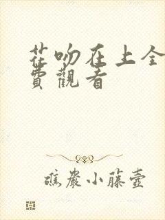 花吻在上全集免费观看