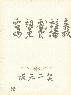 电视剧谁来伺候妈免费播放
