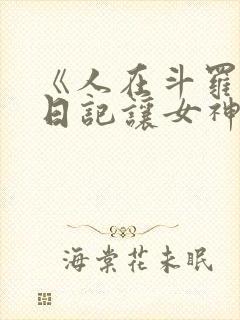 《人在斗罗:写日记让女神为我疯狂》