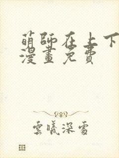 萌师在上下拉式漫画免费