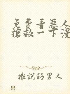 免费看恶人想要抢救一下漫画