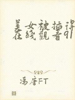 美女被插得流水在线观看91