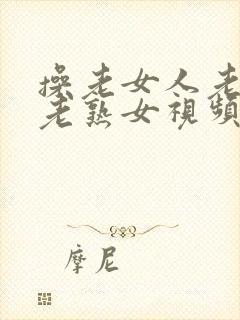 操老女人老妇女老熟女视频