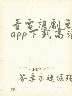 看电视剧免费的app下载高清软件