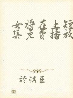 女将在上短剧全集免费播放