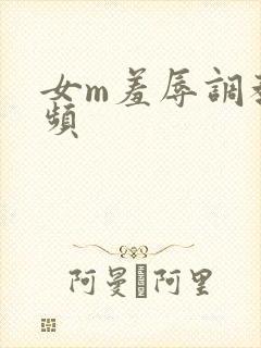女m羞辱调教视频