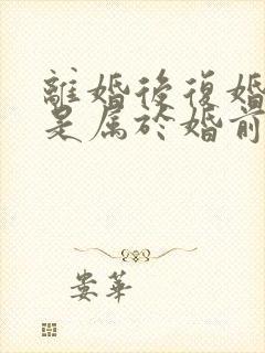 离婚后复婚财产是属于婚前财产吗
