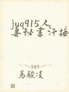 juq915人妻秘书汗接吻社长