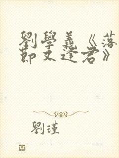 刘学义《落花时节又逢君》免费播放