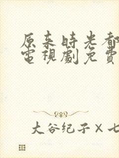 原来时光都记得电视剧免费观看全集