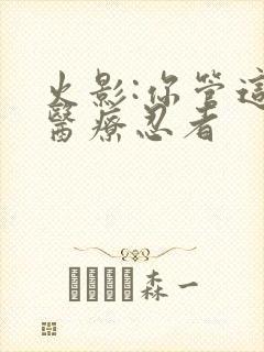 火影:你管这叫医疗忍者
