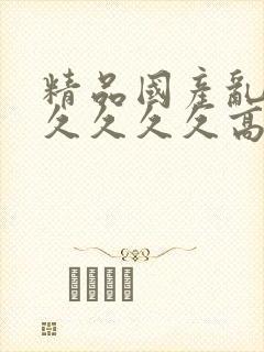 精品国产乱码久久久久久高潮