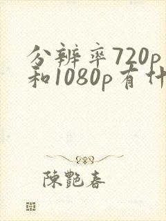 分辨率720p和1080p有什么区别