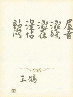 动漫涩涩屋免费网站在线看