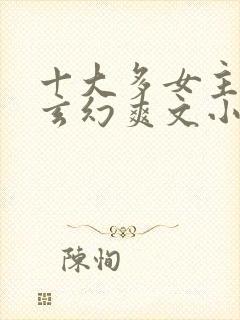 十大多女主后宫玄幻爽文小说