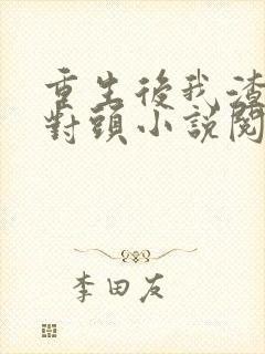 重生后我渣了死对头小说阅读全文