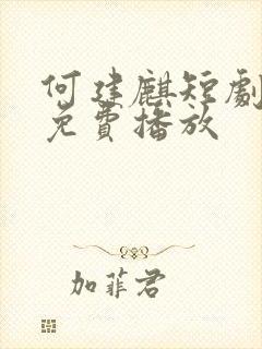 何建麒短剧大全免费播放
