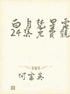 白月梵星电视剧24集免费观看